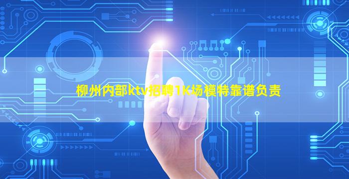 柳州内部ktv招聘1K场模特靠谱负责